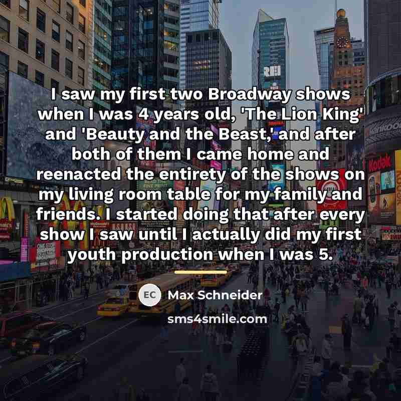 “I saw my first two Broadway shows when I was…” quote by Max Schneider