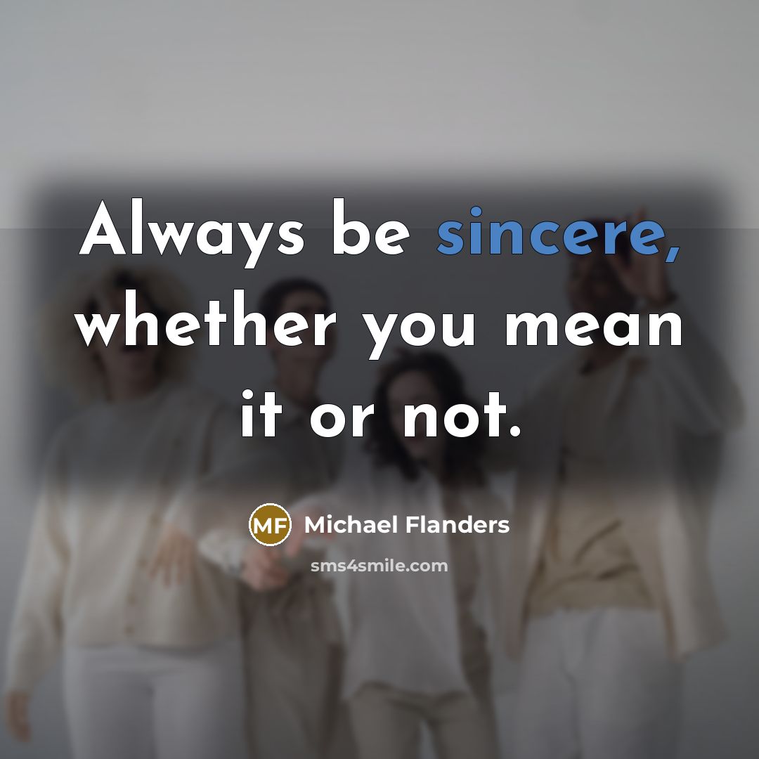 “Always be sincere, whether you mean it or not.…” quote by Michael Flanders