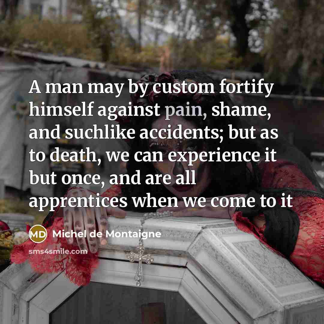 “A man may by custom fortify himself against pain, shame,…” quote by Michel de Montaigne