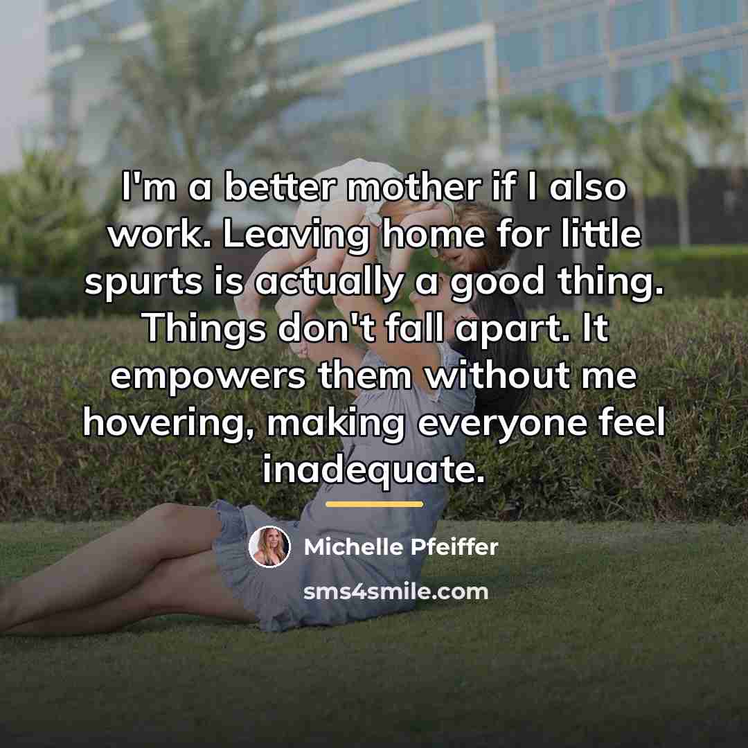 “I'm a better mother if I also work. Leaving home…” quote by Michelle Pfeiffer