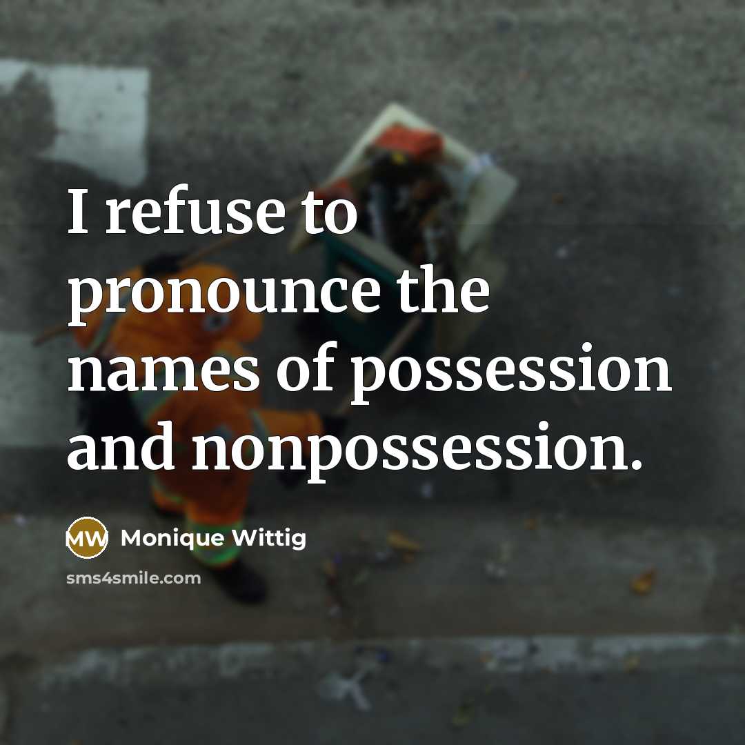 “I refuse to pronounce the names of possession and nonpossession.…” quote by Monique Wittig