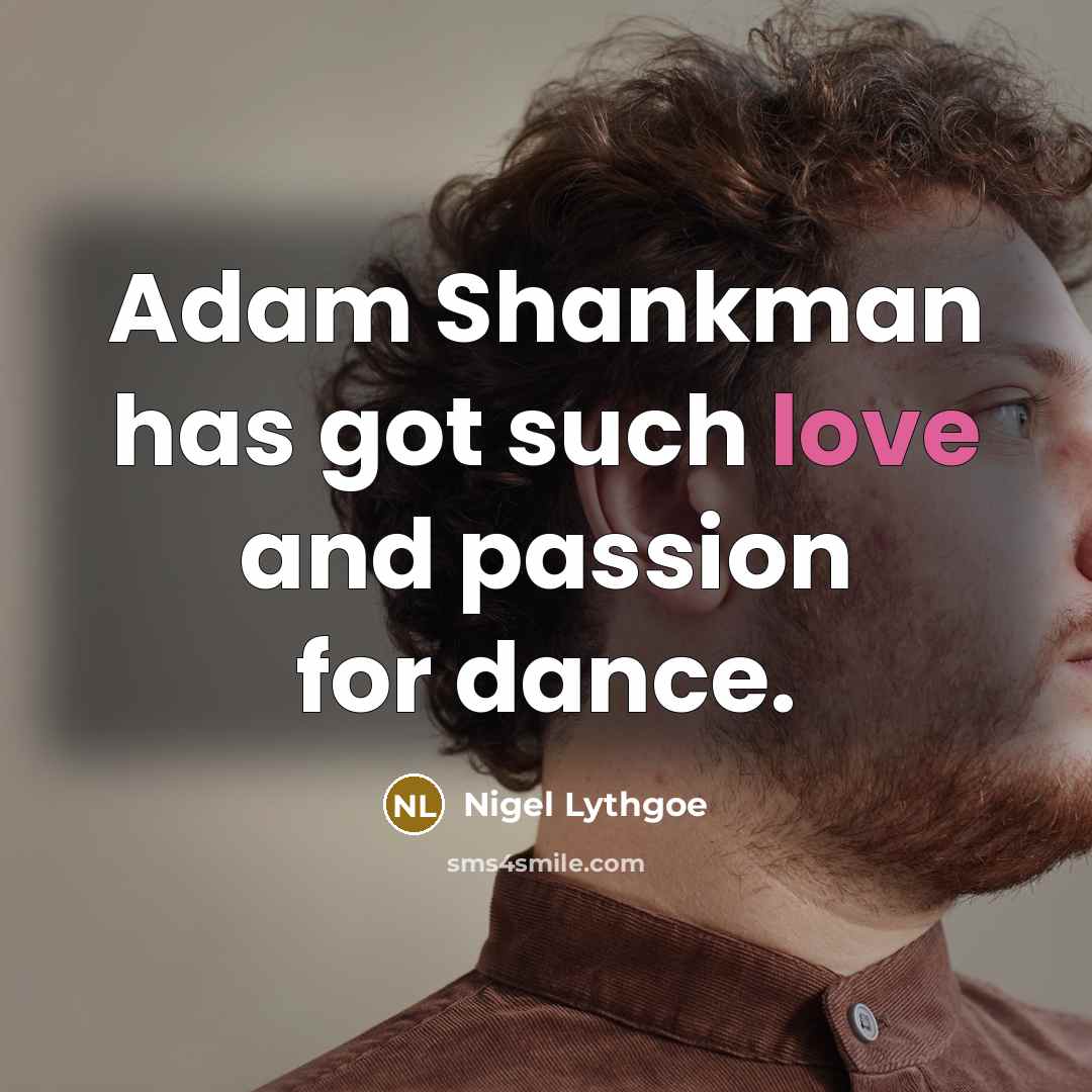 “Adam Shankman has got such love and passion for dance.…” quote by Nigel Lythgoe