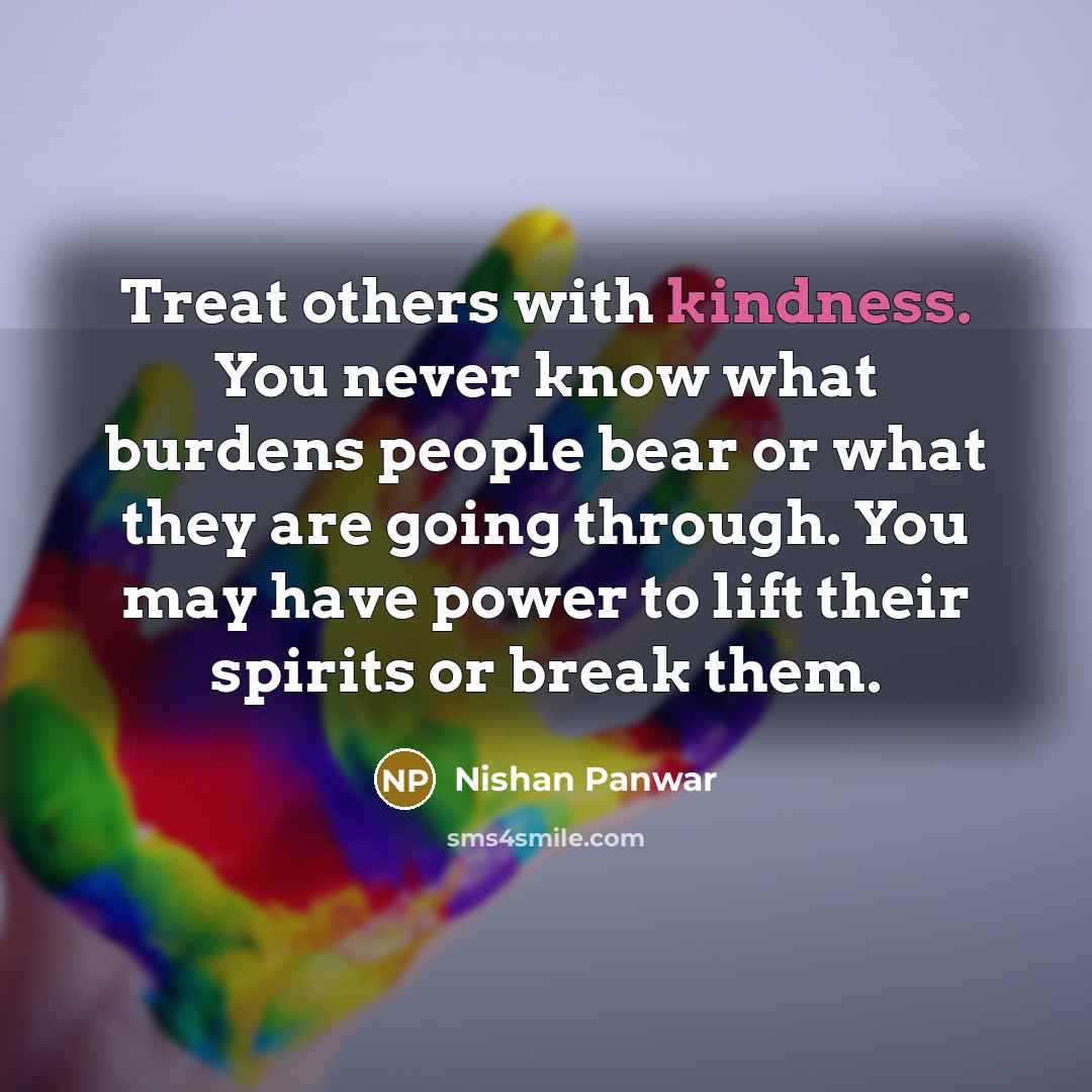 “Treat others with kindness. You never know what burdens people…” quote by Nishan Panwar