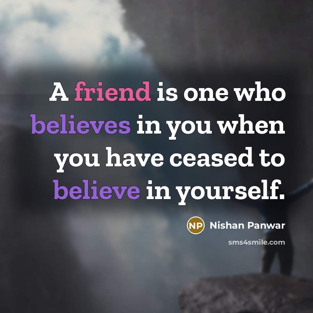 “A friend is one who believes in you when you have ceased to believe in yourself.” quote by Nishan Panwar