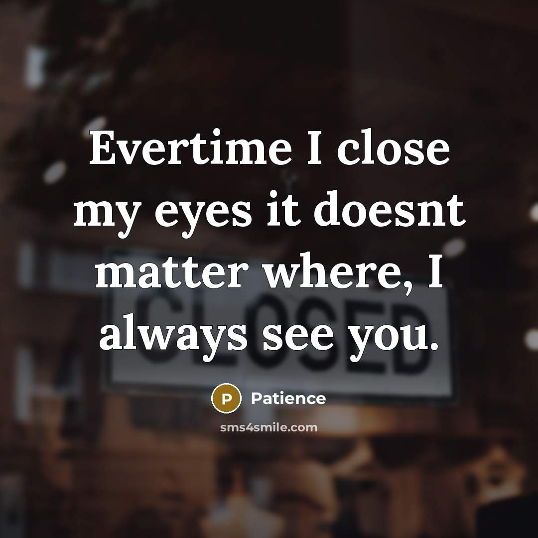 “Evertime I close my eyes it doesnt matter where, I always see you.” quote by Patience