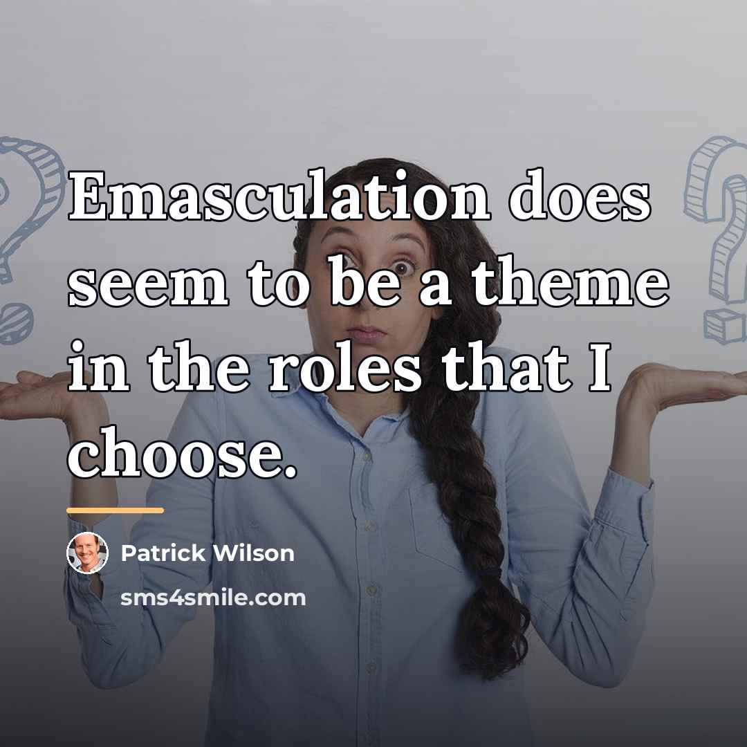 “Emasculation does seem to be a theme in the roles…” quote by Patrick Wilson