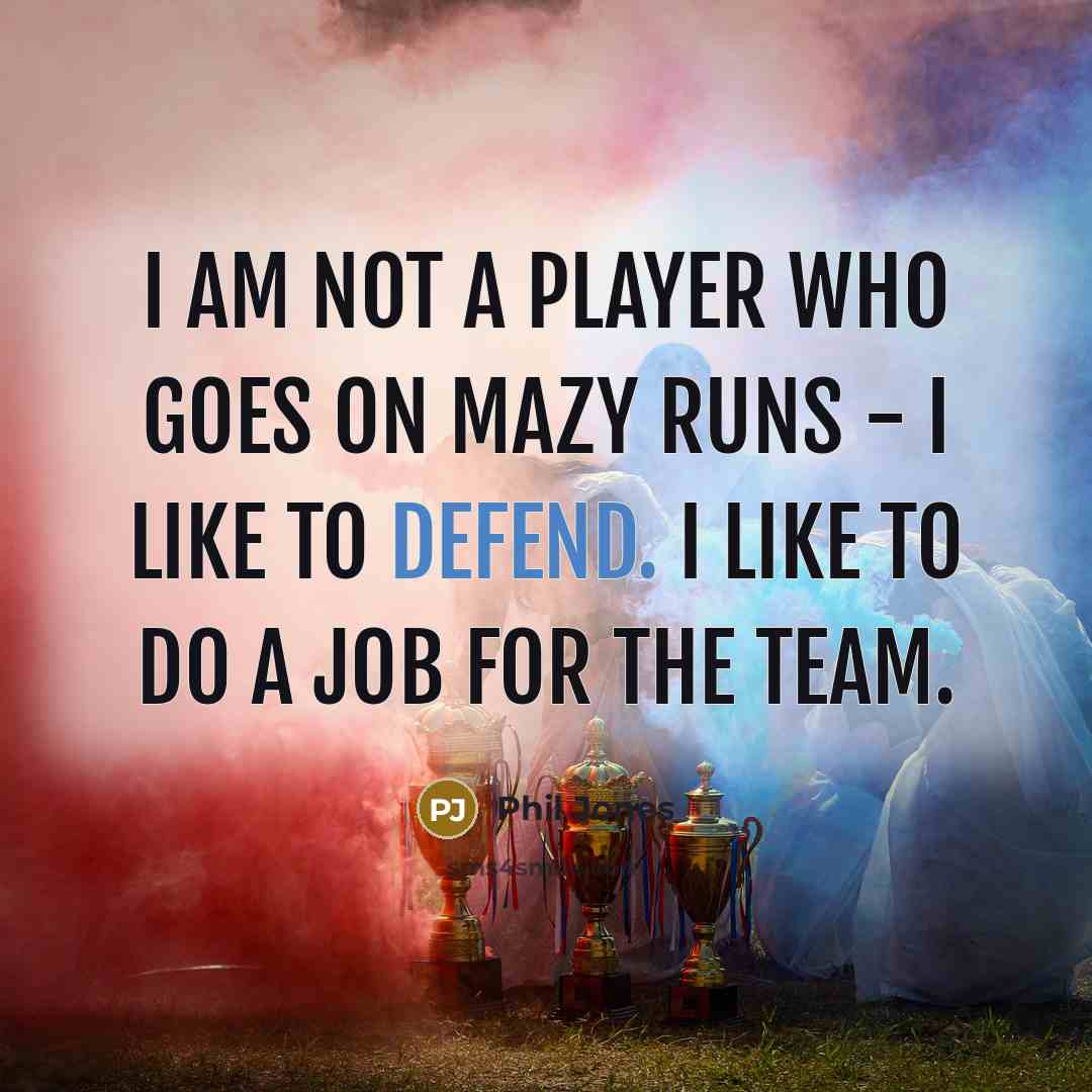 “I am not a player who goes on mazy runs…” quote by Phil Jones