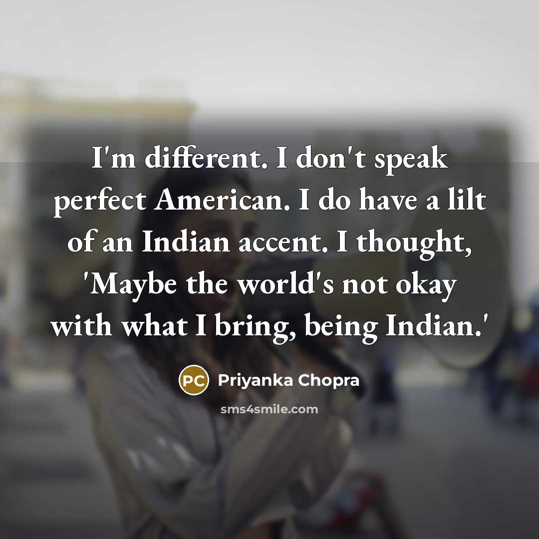 “I'm different. I don't speak perfect American. I do have…” quote by Priyanka Chopra