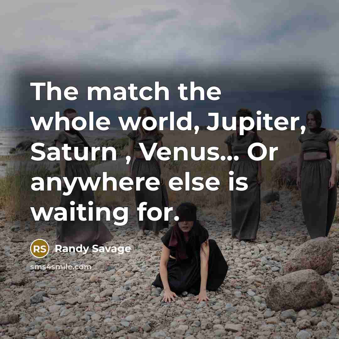 “The match the whole world, Jupiter, Saturn , Venus... Or…” quote by Randy Savage