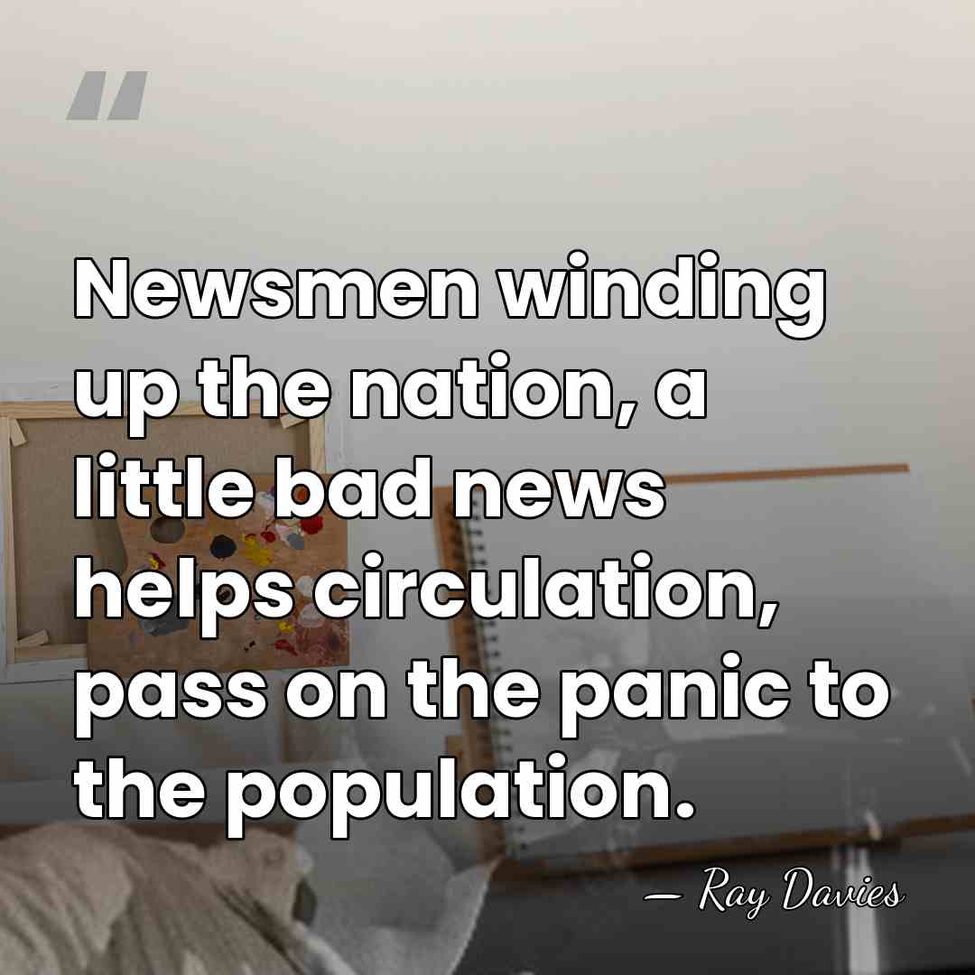 Newsmen winding up the nation, a little bad news helps circulation, pass&hellip; - Ray Davies