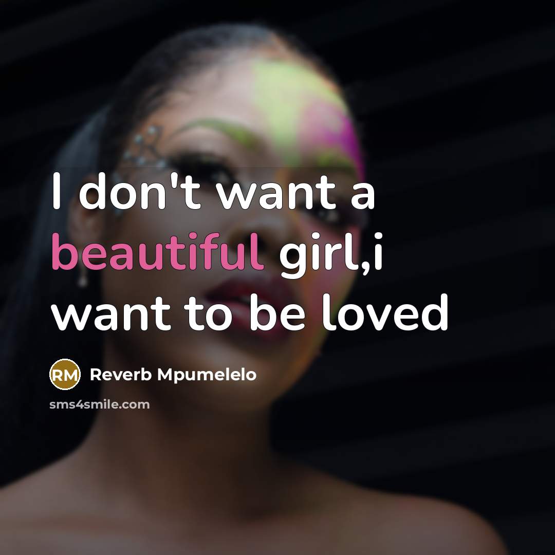 “I don't want a beautiful girl,i want to be loved…” quote by Reverb Mpumelelo