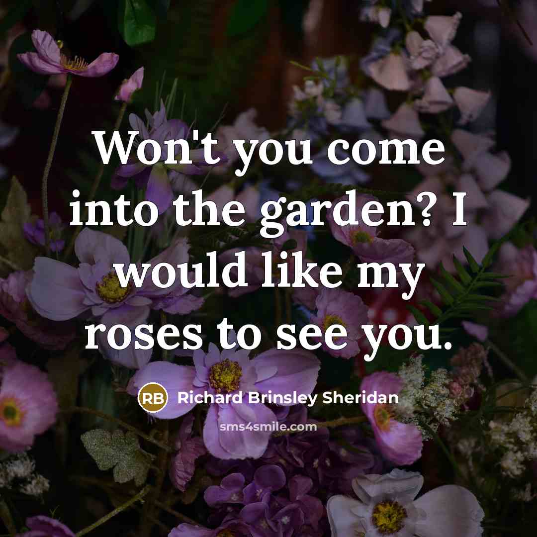 “Won't you come into the garden? I would like my roses to see you.” quote by Richard Brinsley Sheridan