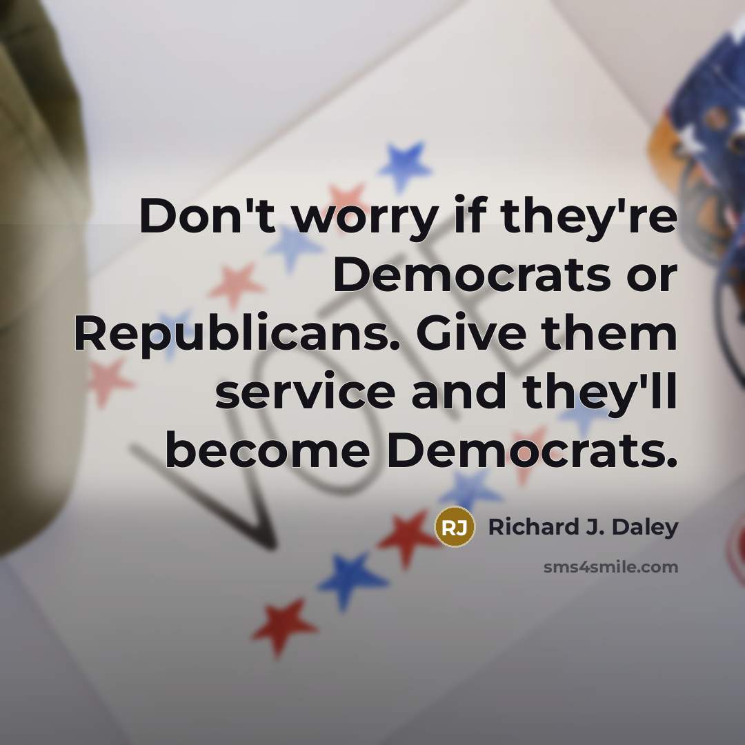 “Don't worry if they're Democrats or Republicans. Give them service…” quote by Richard J. Daley