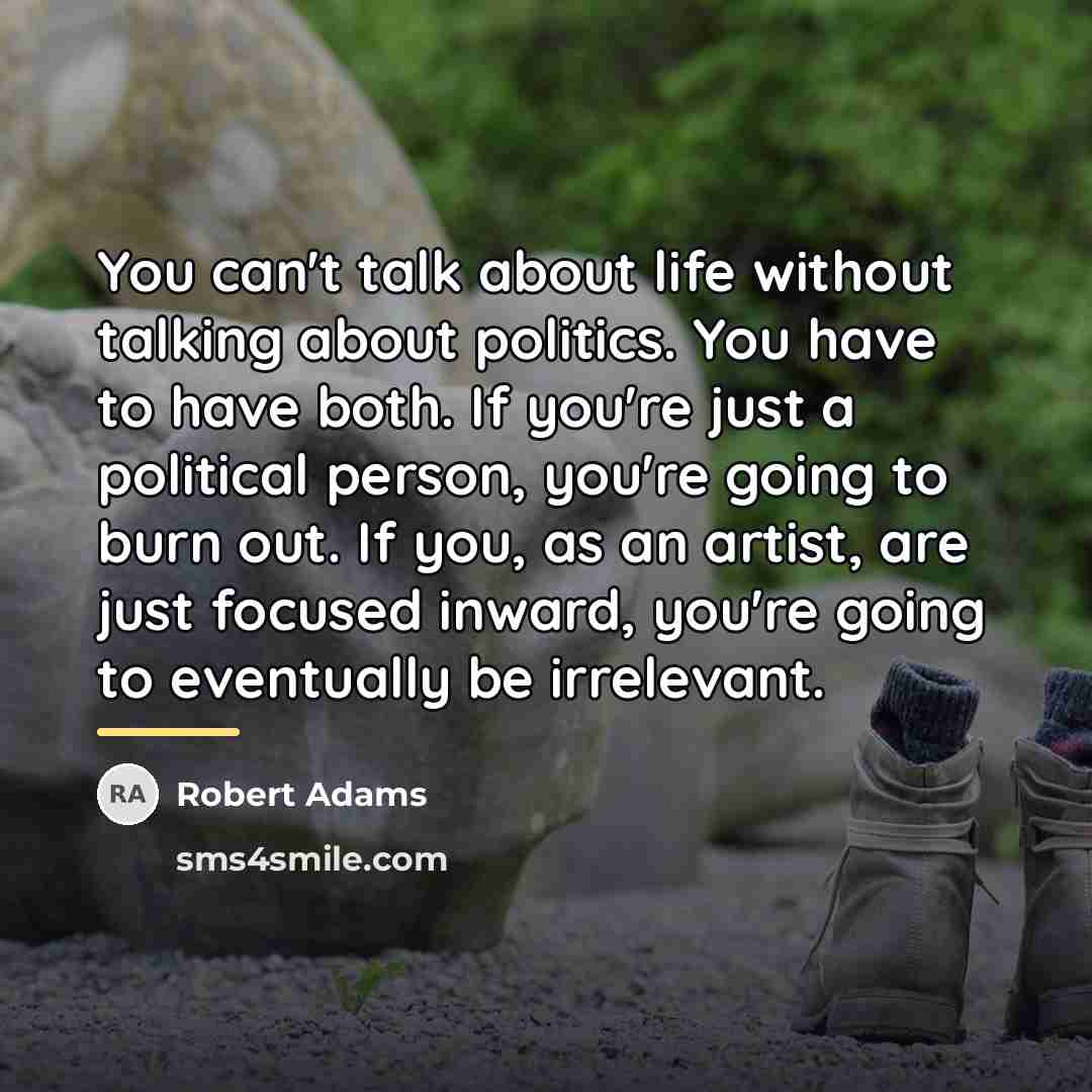 “You can't talk about life without talking about politics. You…” quote by Robert Adams