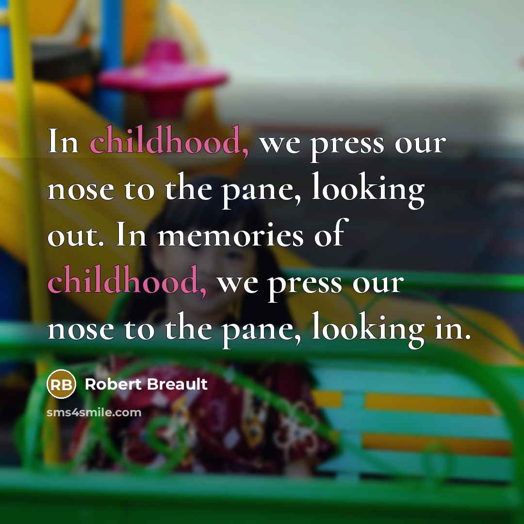 “In childhood, we press our nose to the pane, looking out. In memories of childhood, we press our nose to the pane, looking in.” quote by Robert Breault