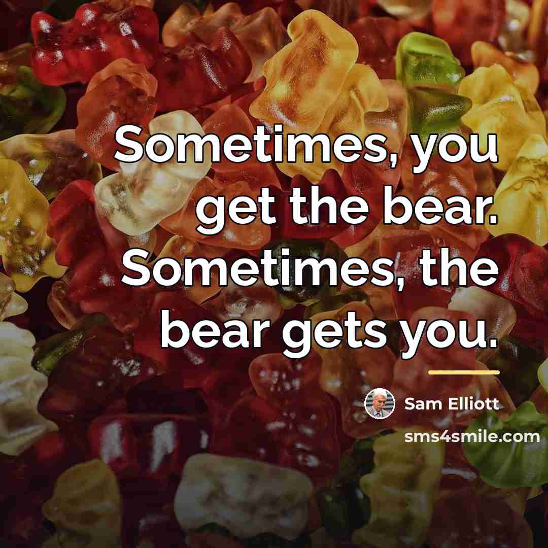 “Sometimes, you get the bear. Sometimes, the bear gets you.…” quote by Sam Elliott