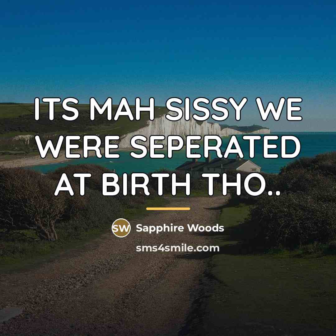 “ITS MAH SISSY WE WERE SEPERATED AT BIRTH THO..…” quote by Sapphire Woods