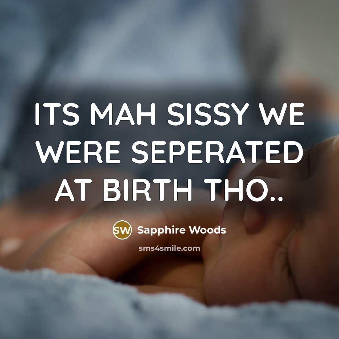 “ITS MAH SISSY WE WERE SEPERATED AT BIRTH THO..” quote by Sapphire Woods