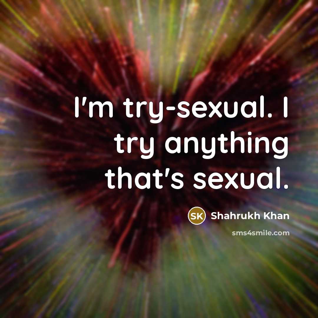 “I'm try-sexual. I try anything that's sexual.…” quote by Shahrukh Khan