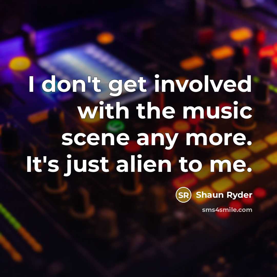 “I don't get involved with the music scene any more.…” quote by Shaun Ryder