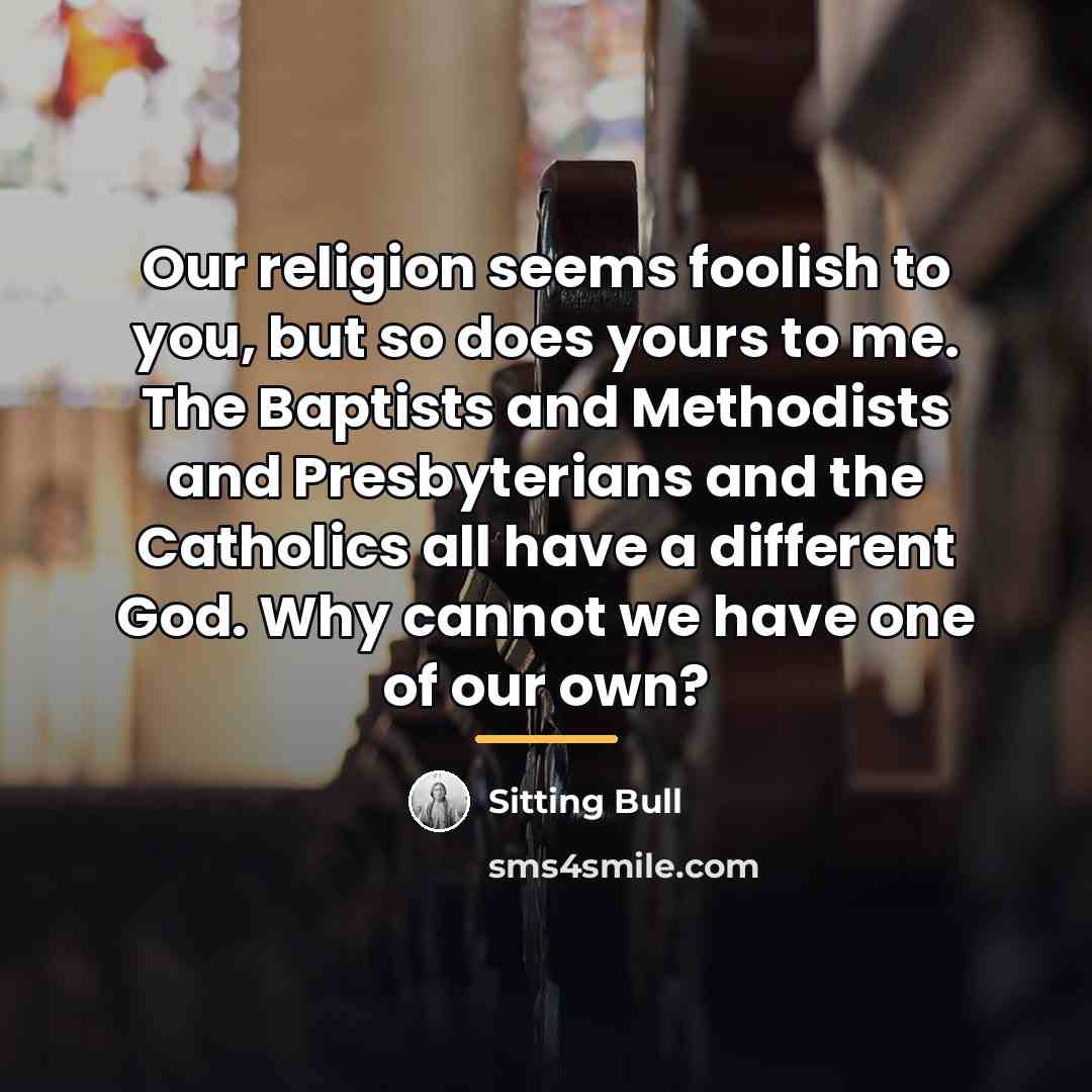 “Our religion seems foolish to you, but so does yours…” quote by Sitting Bull
