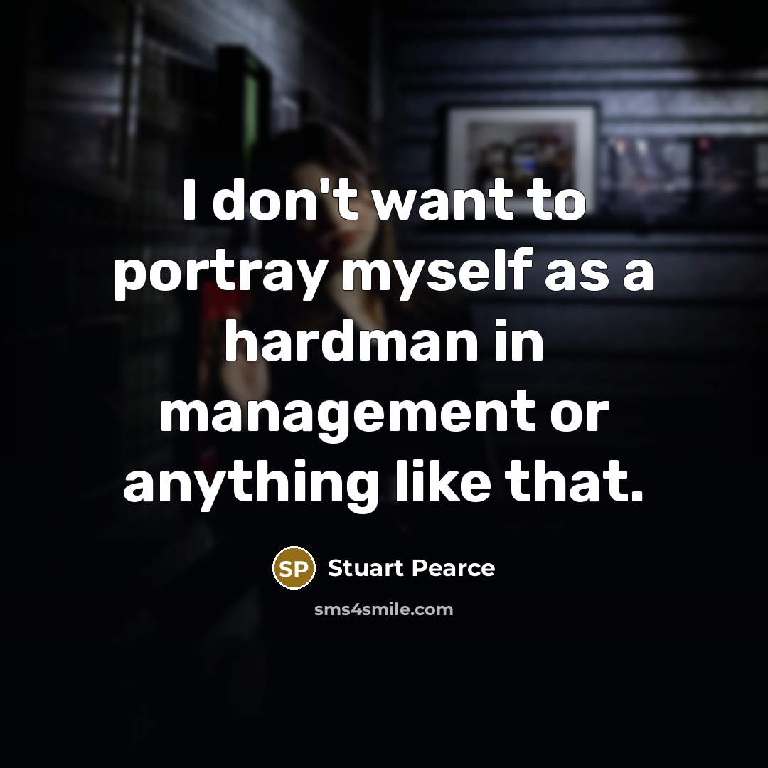 “I don't want to portray myself as a hardman in…” quote by Stuart Pearce