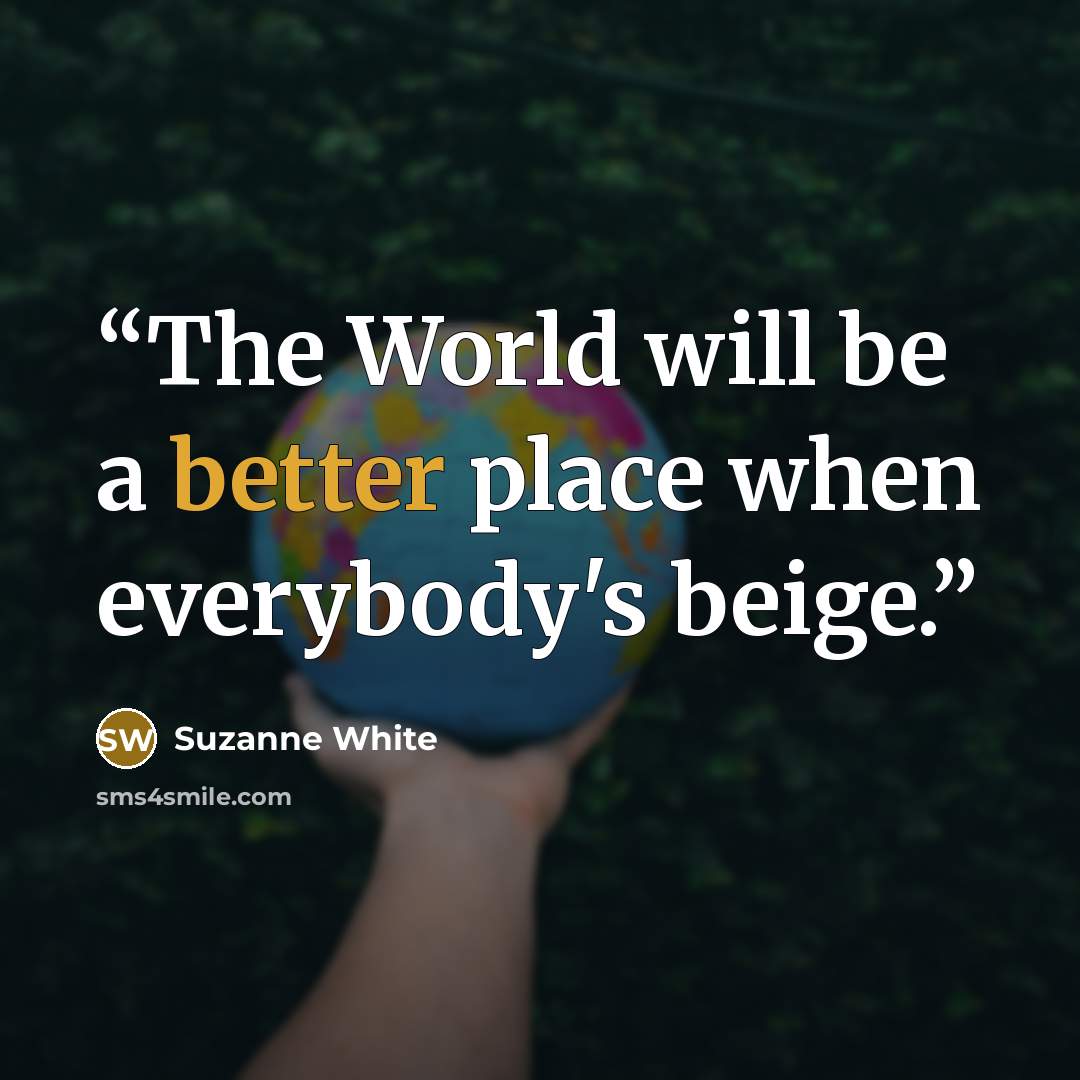 “The World will be a better place when everybody's beige.” quote by Suzanne White