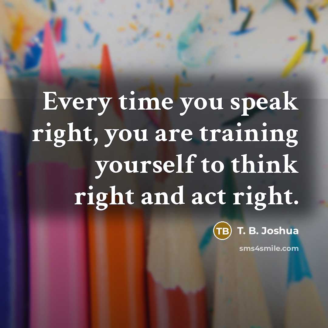 “Every time you speak right, you are training yourself to…” quote by T. B. Joshua