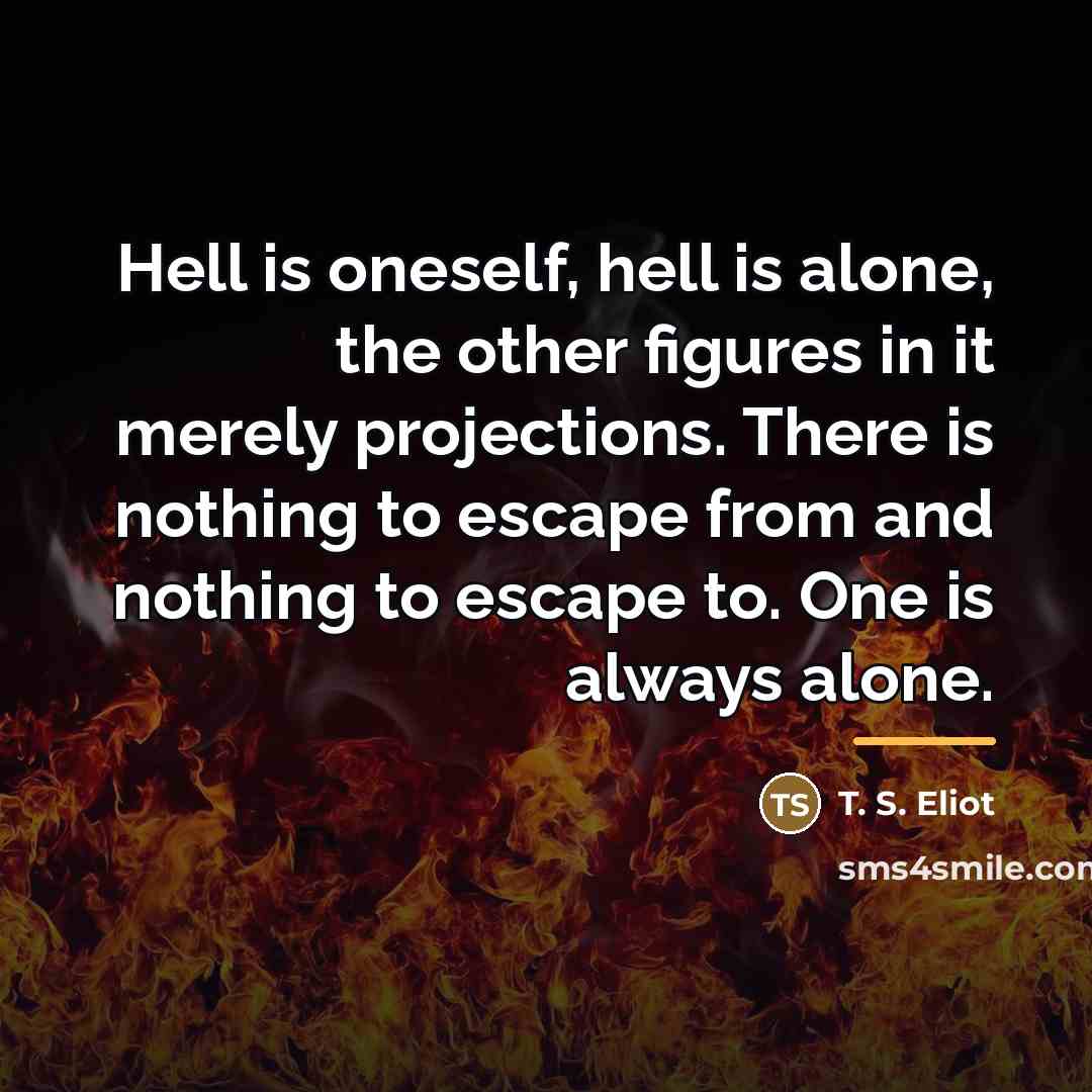 “Hell is oneself, hell is alone, the other figures in…” quote by T. S. Eliot