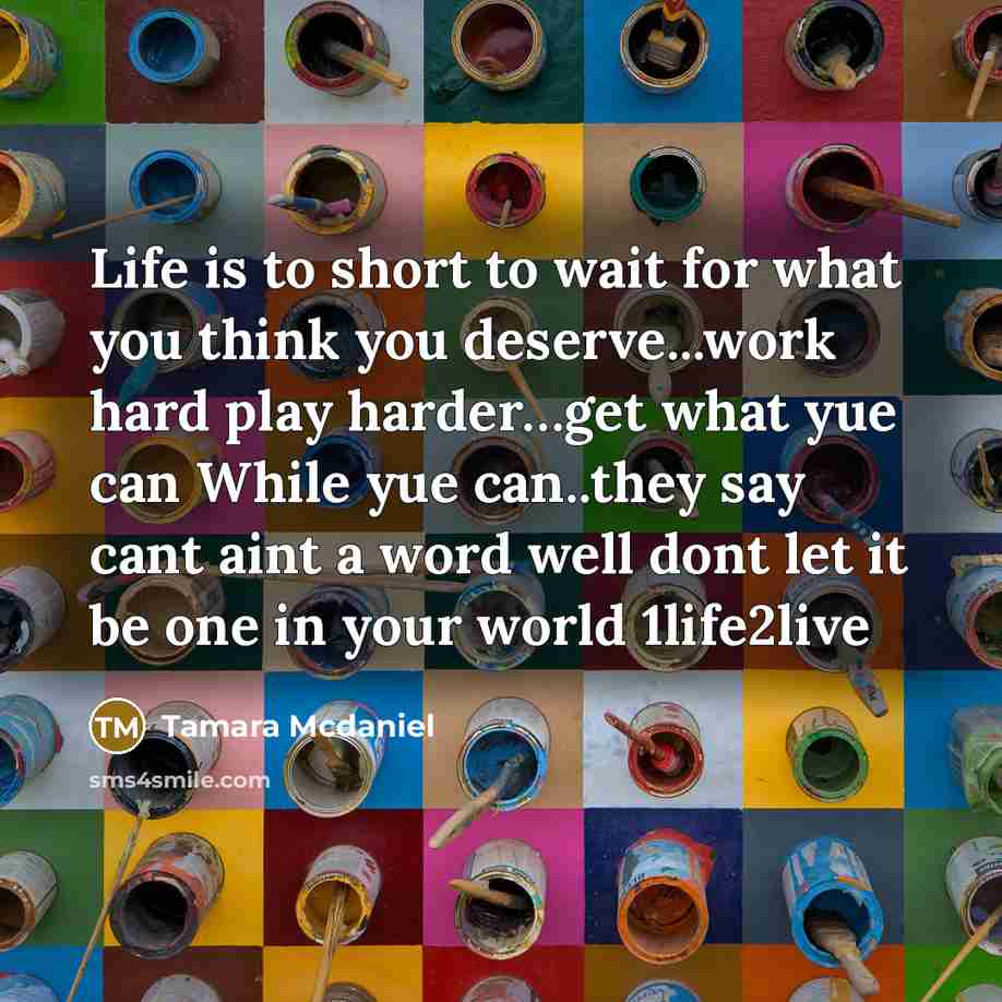 “Life is to short to wait for what you think…” quote by Tamara Mcdaniel