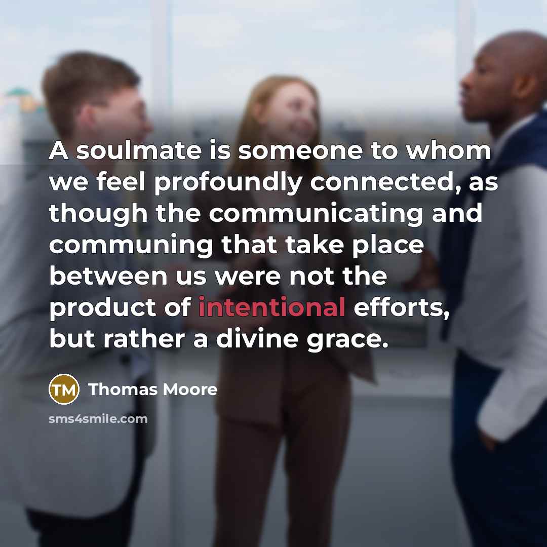 “A soulmate is someone to whom we feel profoundly connected,…” quote by Thomas Moore