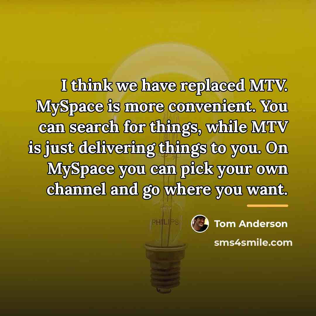 “I think we have replaced MTV. MySpace is more convenient.…” quote by Tom Anderson