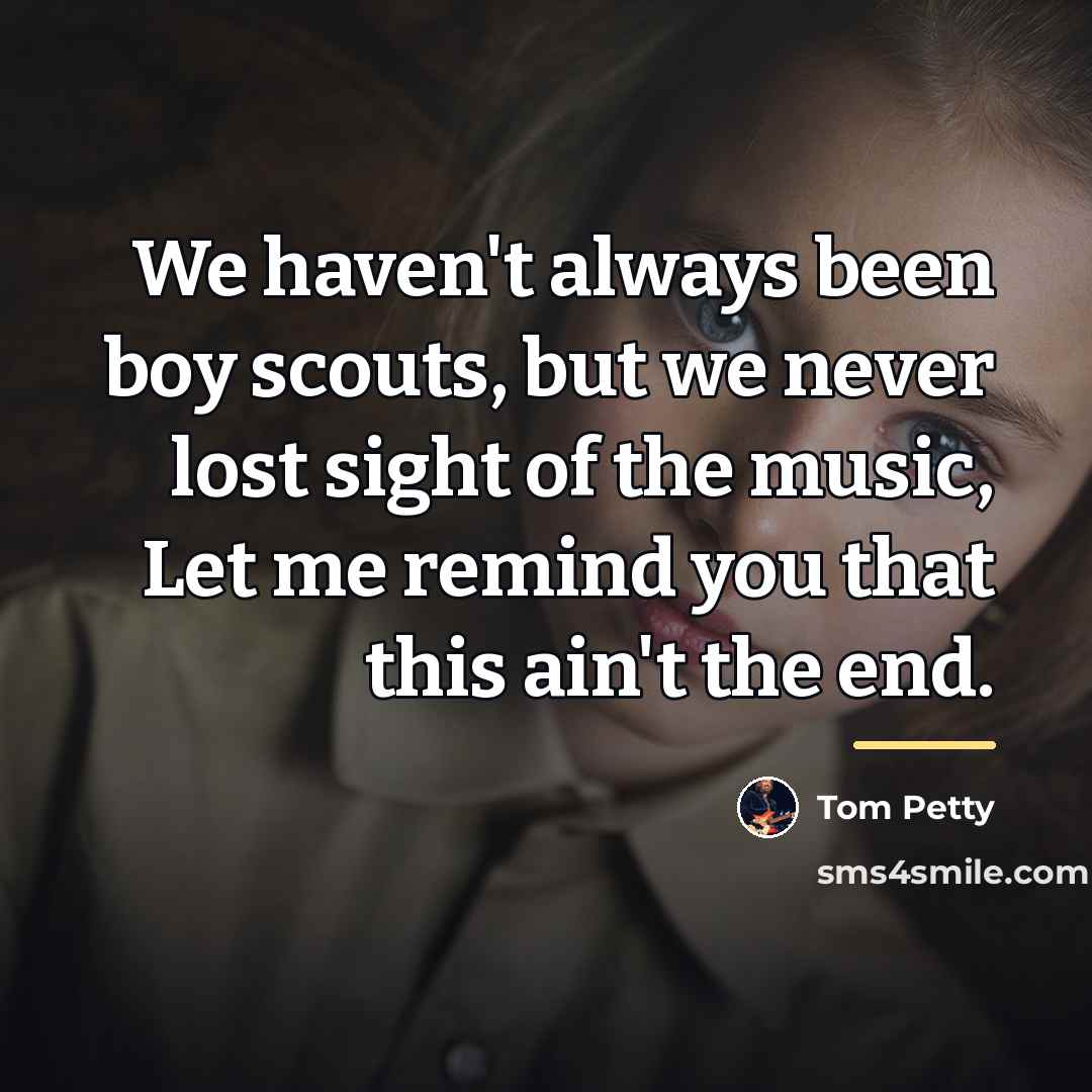 “We haven't always been boy scouts, but we never lost…” quote by Tom Petty