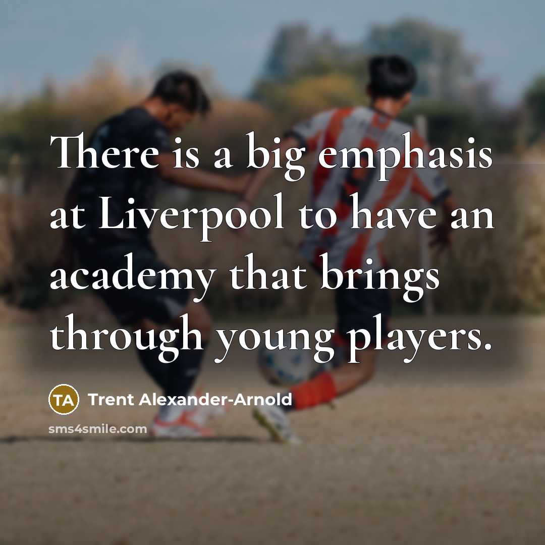 “There is a big emphasis at Liverpool to have an academy that brings through young players.” quote by Trent Alexander-Arnold