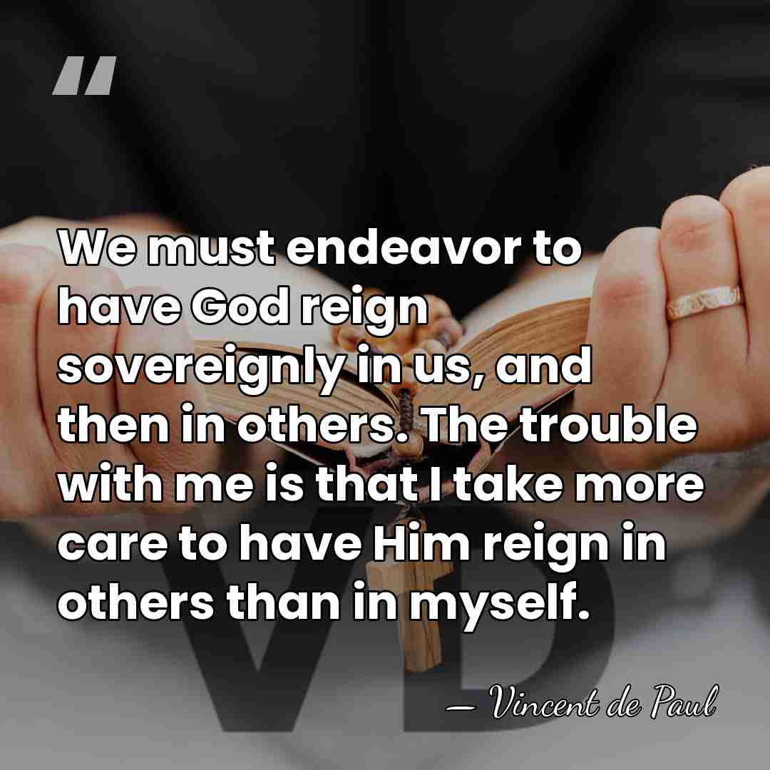We must endeavor to have God reign sovereignly in us, and then&hellip; - Vincent de Paul
