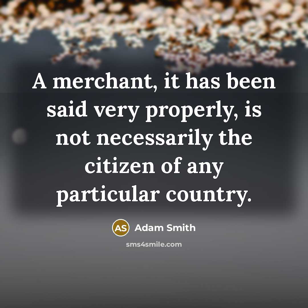 “A merchant, it has been said very properly, is not…” quote by Adam Smith