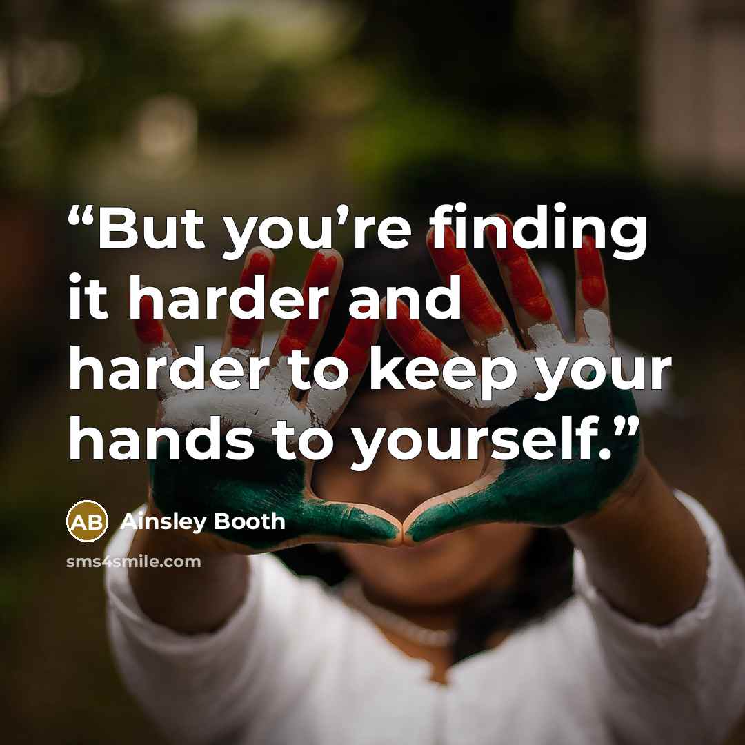 “But you’re finding it harder and harder to keep your hands to yourself.” quote by Ainsley Booth