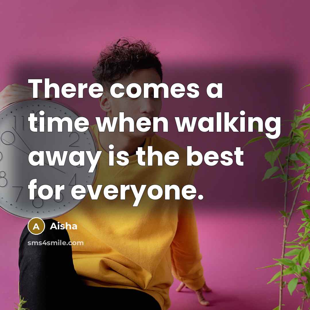 “There comes a time when walking away is the best for everyone.” quote by Aisha