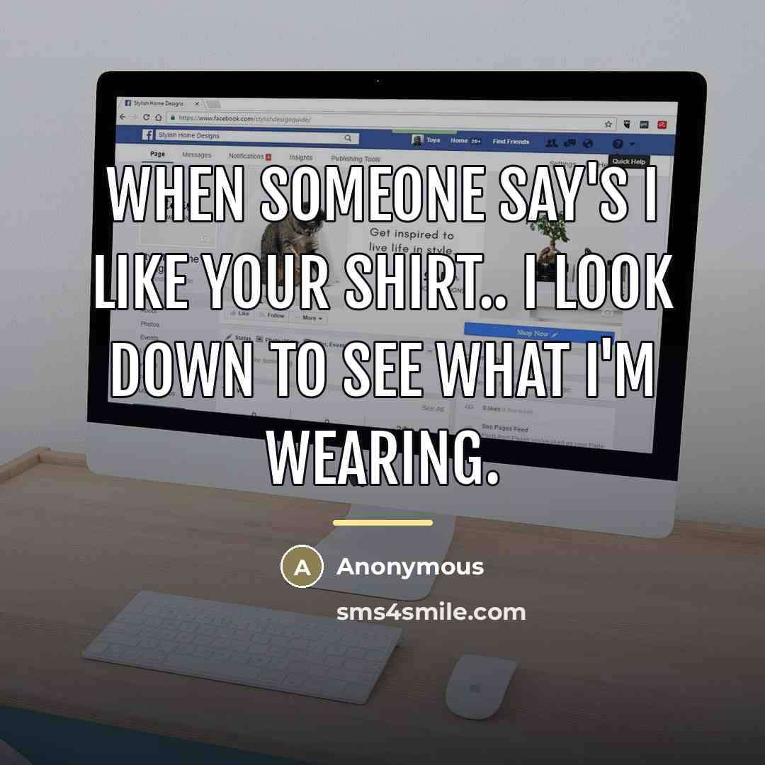 “When someone say's I like your shirt.. I look down…” quote by Anonymous