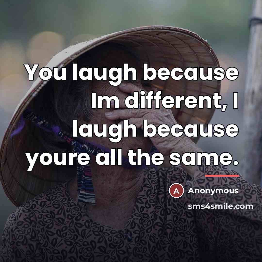 “You laugh because Im different, I laugh because youre all…” quote by Anonymous