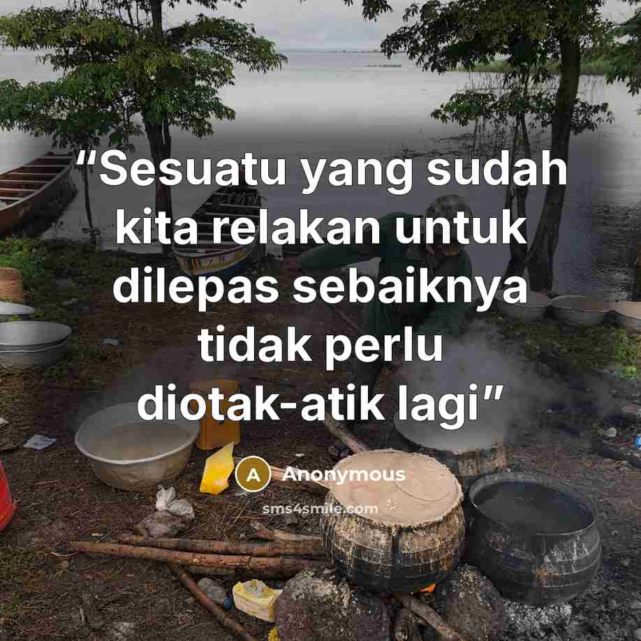 “Sesuatu yang sudah kita relakan untuk dilepas sebaiknya tidak perlu diotak-atik lagi” quote by Anonymous