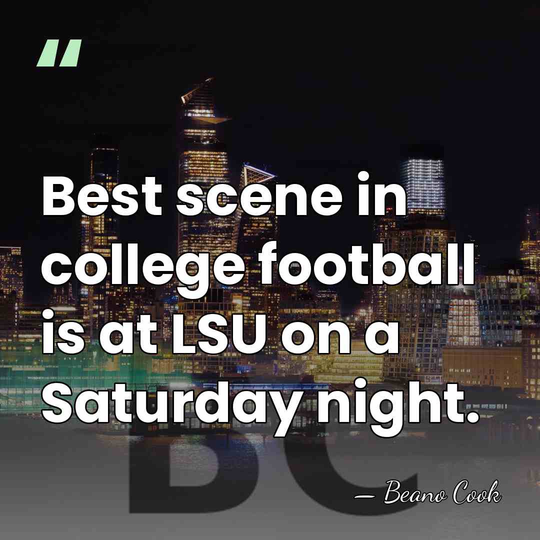 Best scene in college football is at LSU on a Saturday night. - Beano Cook