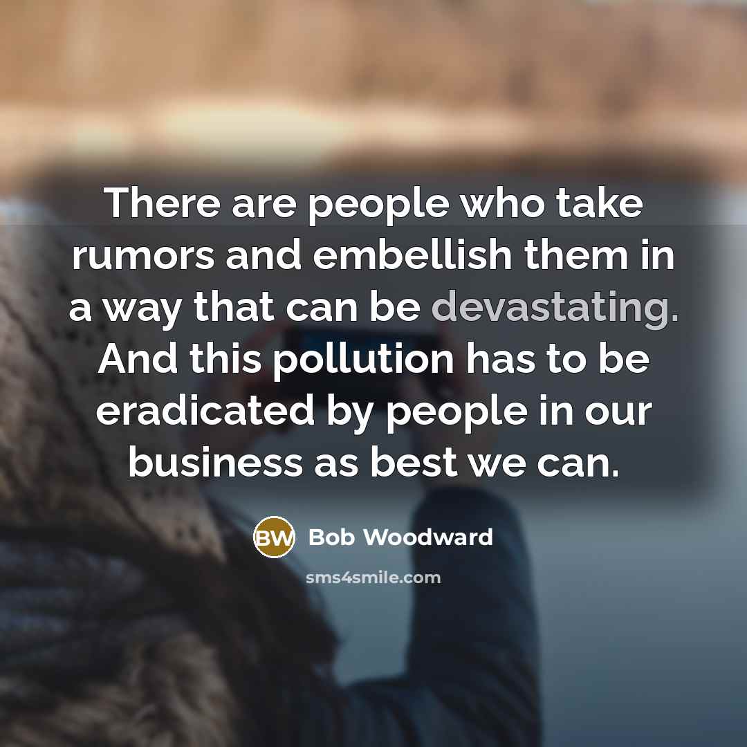 “There are people who take rumors and embellish them in…” quote by Bob Woodward