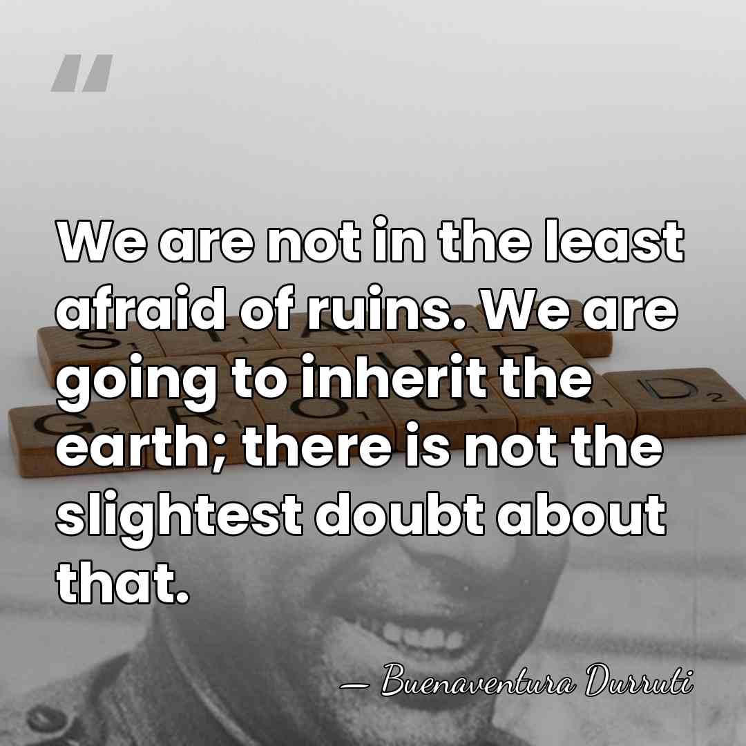 We are not in the least afraid of ruins. We are going&hellip; - Buenaventura Durruti
