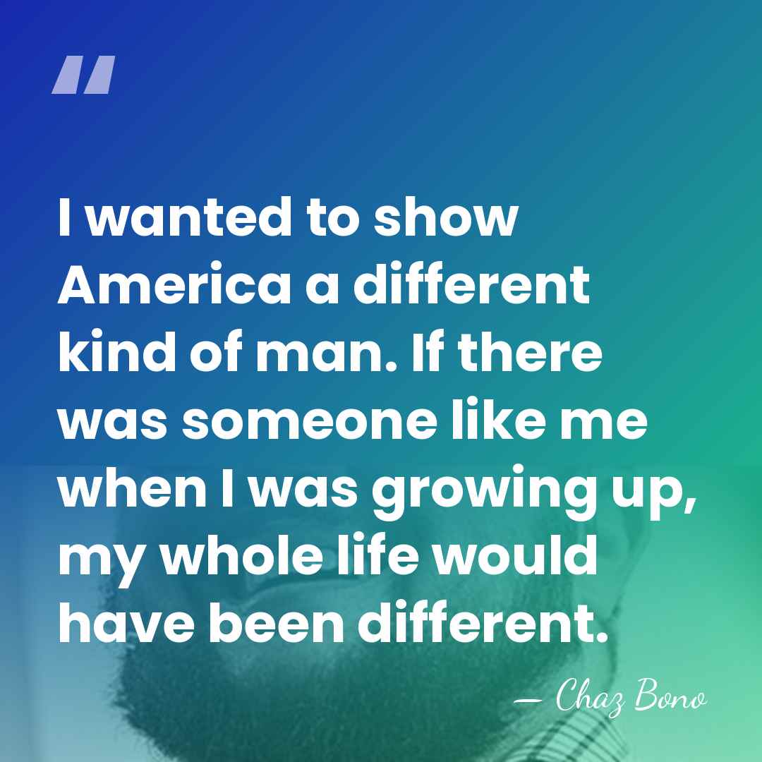 I wanted to show America a different kind of man. If there&hellip; - Chaz Bono
