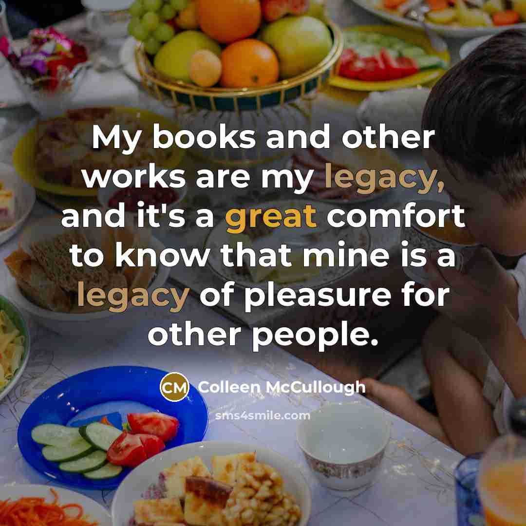 “My books and other works are my legacy, and it's…” quote by Colleen McCullough