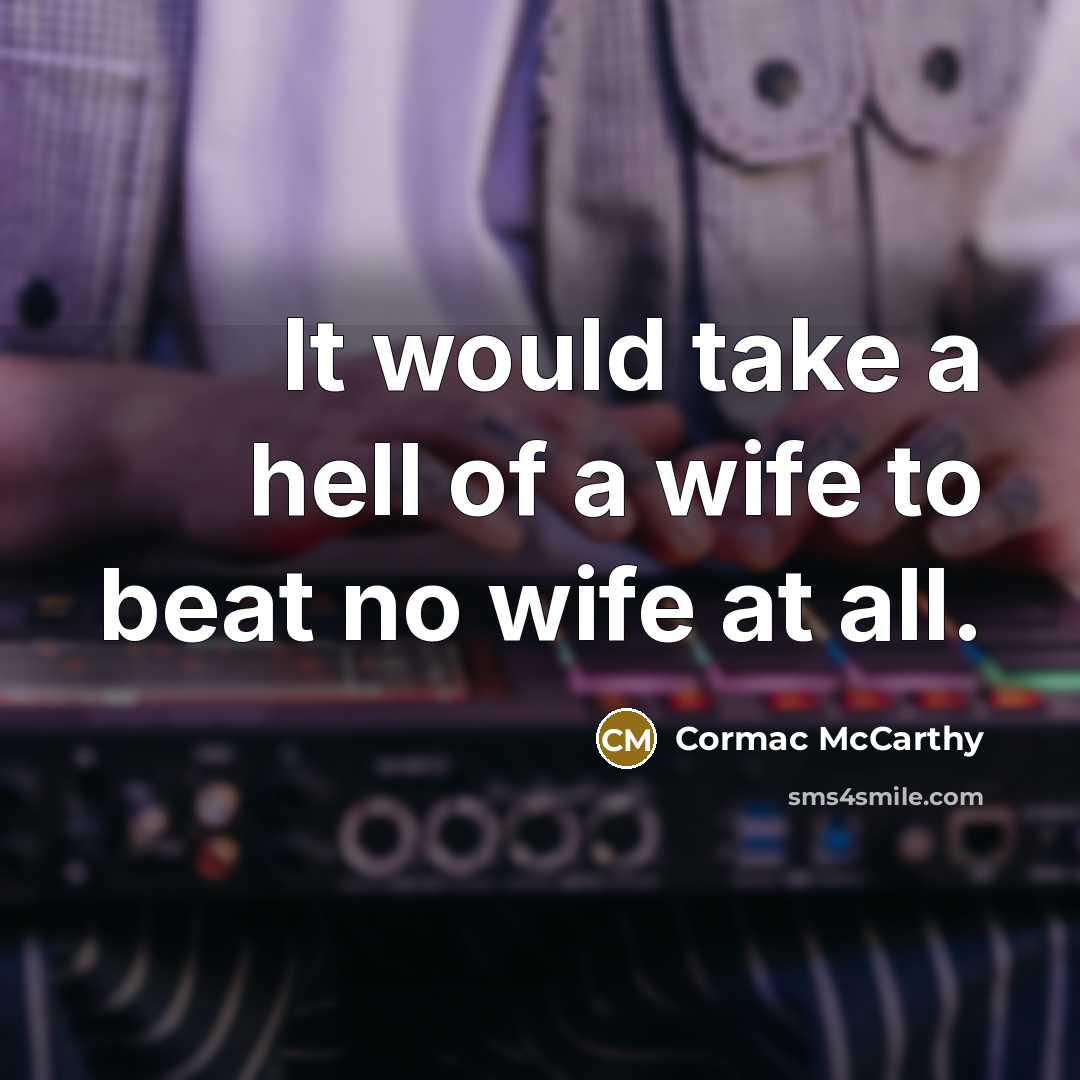“It would take a hell of a wife to beat…” quote by Cormac McCarthy