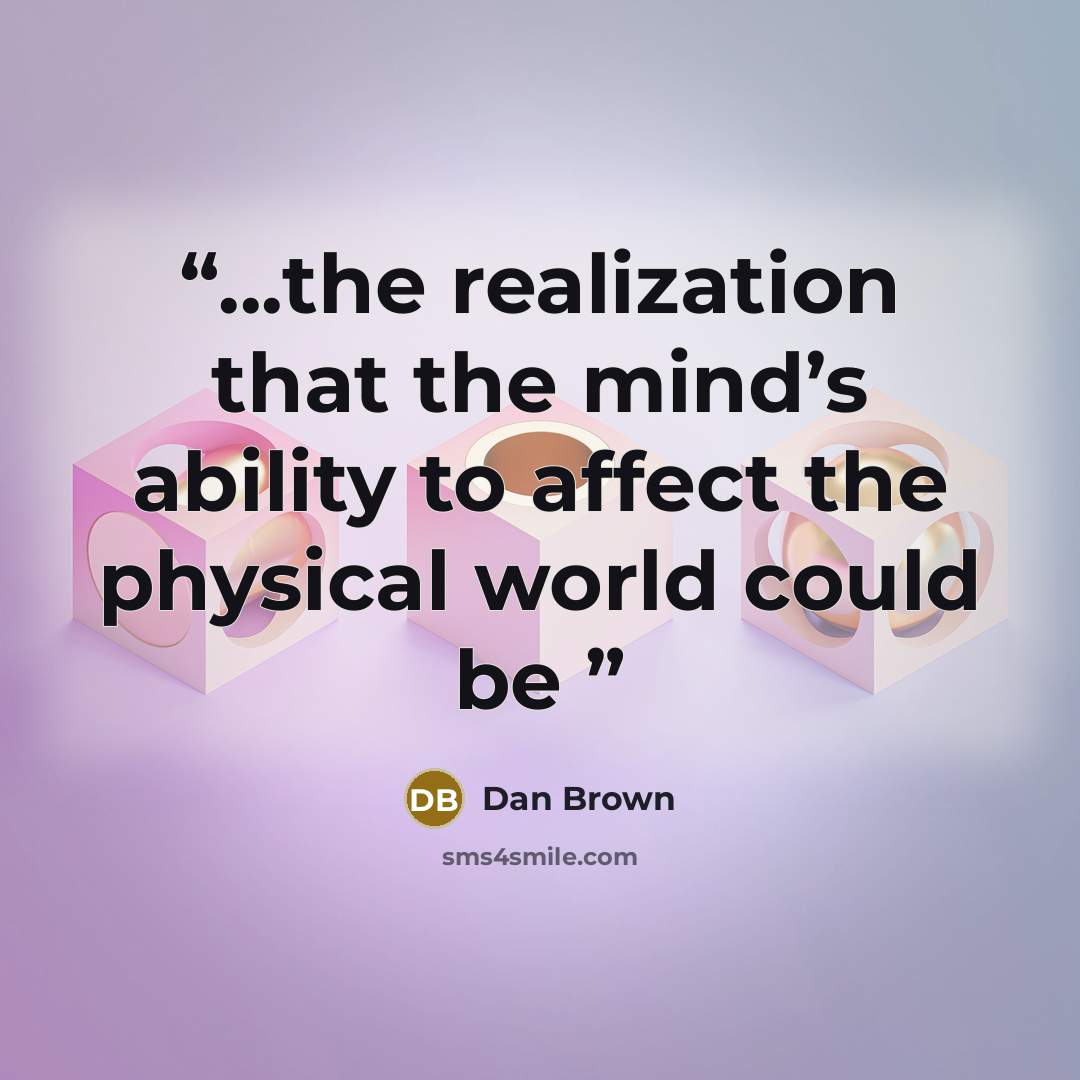 “...the realization that the mind’s ability to affect the physical world could be” quote by Dan Brown