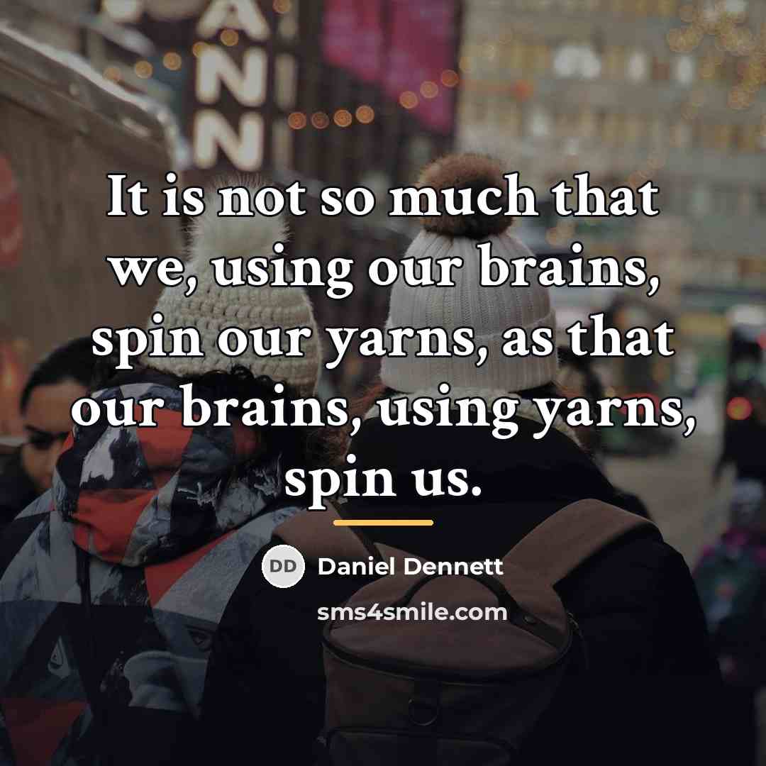“It is not so much that we, using our brains,…” quote by Daniel Dennett