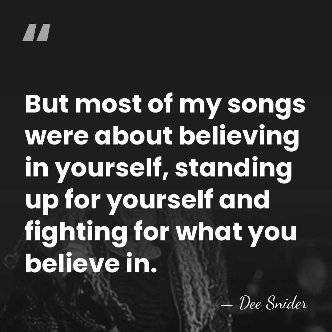 But most of my songs were about believing in yourself, standing up&hellip; - Dee Snider